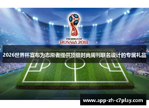 2026世界杯宣布为志愿者提供顶级时尚周刊联名设计的专属礼品