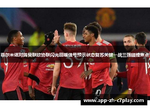 菲尔米诺对阵曼联欧协联闪光回暖信号预示状态复苏关键一战三强碰撞焦点
